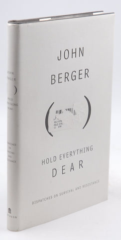 Hold Everything Dear: Dispatches on Survival and Resistance, by Berger, John First Edition