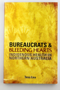 Bureaucrats and Bleeding Hearts: Indigenous Health in Northern Australia, by Lea, Tess  