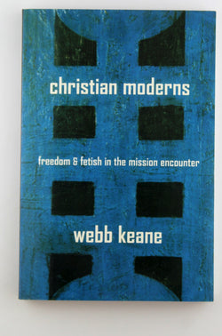 Christian Moderns: Freedom and Fetish in the Mission Encounter (The Anthropology of Christianity) (Volume 1), by Keane, Webb  
