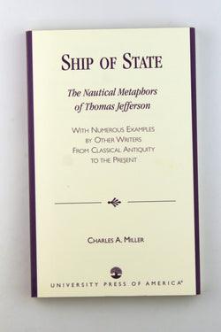 Ship of State: The Nautical Metaphors of Thomas Jefferson, with Numerous Examples by Other Writers from Classical Antiquity to the Present, by Miller, Charles A.  