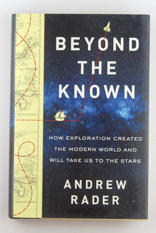 Beyond the Known: How Exploration Created the Modern World and Will Take Us to the Stars, by Rader, Andrew  First Edition