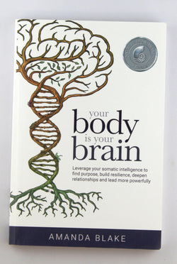 Your Body is Your Brain: Leverage Your Somatic Intelligence to Find Purpose, Build Resilience, Deepen Relationships and Lead More Powerfully, by Blake, Amanda  