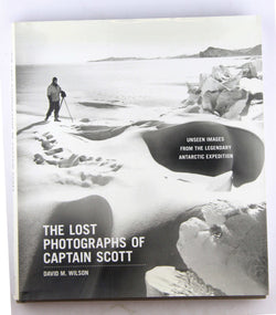 The Lost Photographs of Captain Scott: Unseen Images from the Legendary Antarctic Expedition, by Wilson, Dr. David M.  