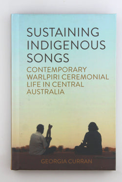 Sustaining Indigenous Songs: Contemporary Warlpiri Ceremonial Life in Central Australia, by Curran, Georgia Signed 