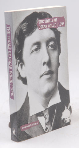 The Trials of Oscar Wilde: Transcript Excerpts from the Trials at the Old Bailey, London, During April and May 1895 (Uncovered Editions), by   
